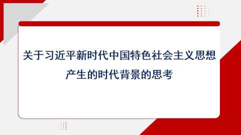 【带讲稿】陈江生：关于习近平新时代中国特色社会主义思想产生的时代背景的思考（主题教育）