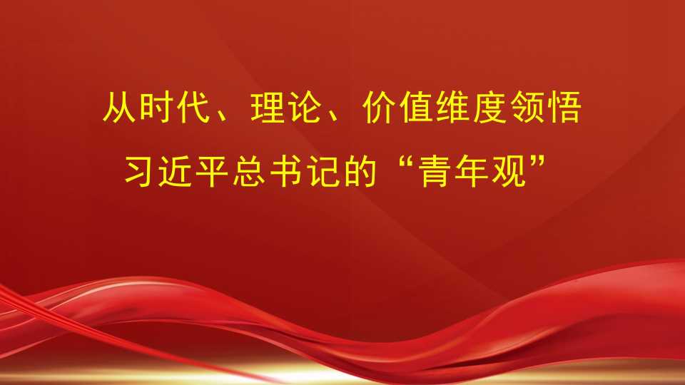 袁本文：从时代、理论、价值维度领悟习近平总书记的“青年观”（五四青年节、年轻干部）